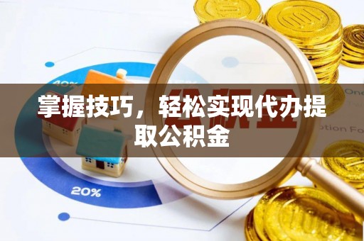 鄢陵掌握技巧，轻松实现代办提取公积金