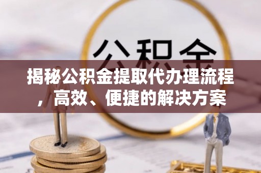 鄢陵揭秘公积金提取代办理流程，高效、便捷的解决方案
