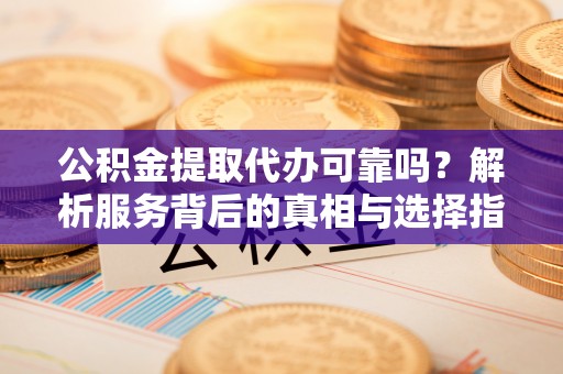 鄢陵公积金提取代办可靠吗？解析服务背后的真相与选择指南