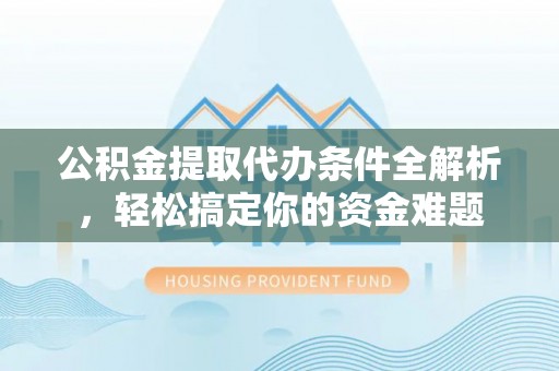 鄢陵公积金提取代办条件全解析，轻松搞定你的资金难题