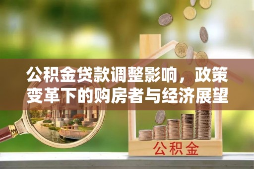 鄢陵公积金贷款调整影响，政策变革下的购房者与经济展望