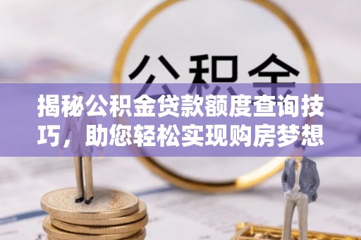 鄢陵揭秘公积金贷款额度查询技巧，助您轻松实现购房梦想