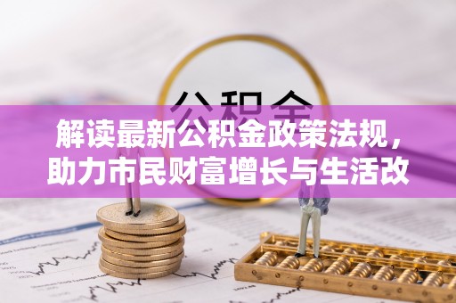 鄢陵解读最新公积金政策法规，助力市民财富增长与生活改善