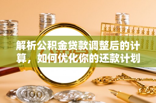 鄢陵解析公积金贷款调整后的计算，如何优化你的还款计划