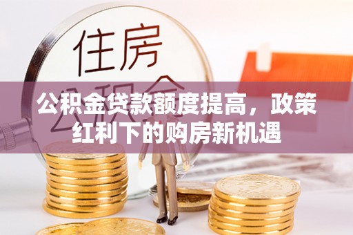 鄢陵公积金贷款额度提高，政策红利下的购房新机遇