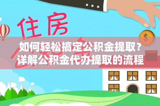 鄢陵如何轻松搞定公积金提取？详解公积金代办提取的流程与优势