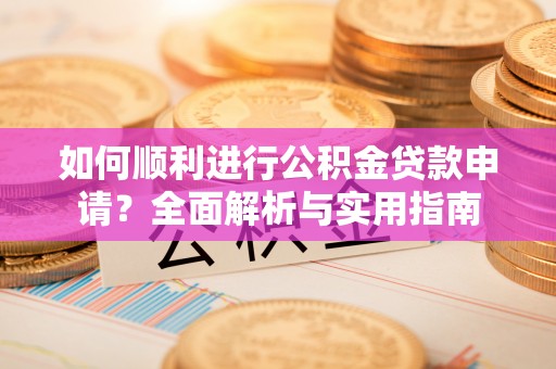 鄢陵如何顺利进行公积金贷款申请？全面解析与实用指南