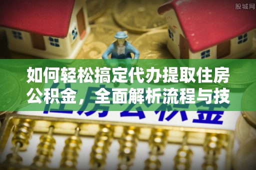 鄢陵如何轻松搞定代办提取住房公积金，全面解析流程与技巧