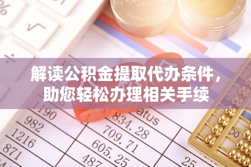 鄢陵解读公积金提取代办条件，助您轻松办理相关手续