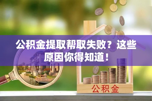 鄢陵公积金提取帮取失败？这些原因你得知道！