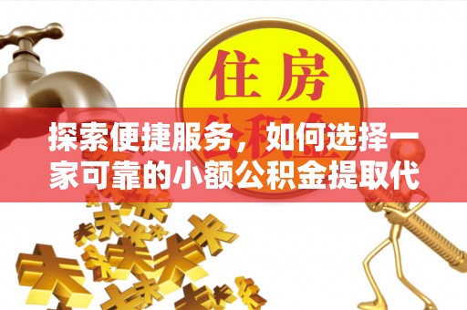 鄢陵探索便捷服务，如何选择一家可靠的小额公积金提取代办公司