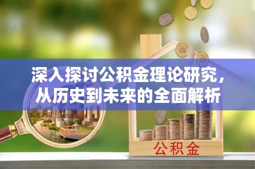 鄢陵深入探讨公积金理论研究，从历史到未来的全面解析