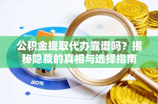 鄢陵公积金提取代办靠谱吗？揭秘隐藏的真相与选择指南