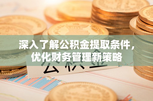 鄢陵深入了解公积金提取条件，优化财务管理新策略