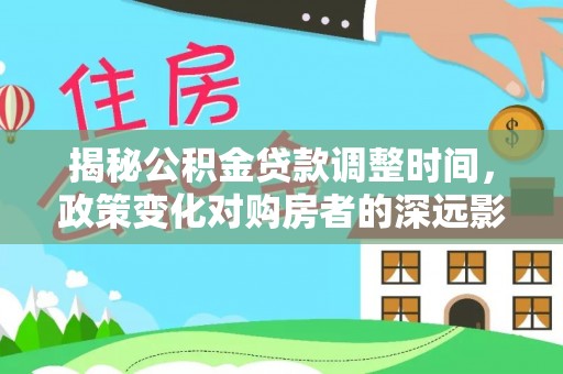 鄢陵揭秘公积金贷款调整时间，政策变化对购房者的深远影响