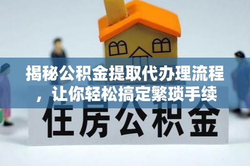 鄢陵揭秘公积金提取代办理流程，让你轻松搞定繁琐手续