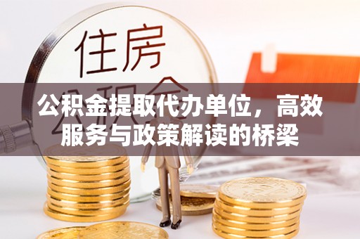 鄢陵公积金提取代办单位，高效服务与政策解读的桥梁