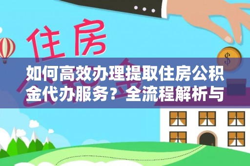 鄢陵如何高效办理提取住房公积金代办服务？全流程解析与技巧分享