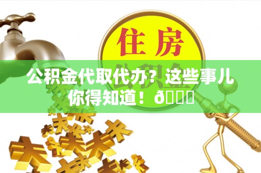 鄢陵公积金代取代办？这些事儿你得知道！😎