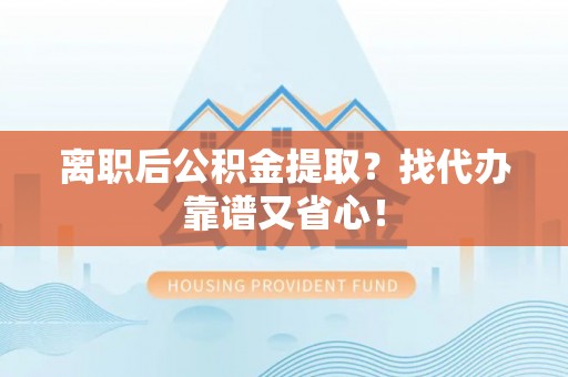鄢陵离职后公积金提取？找代办靠谱又省心！