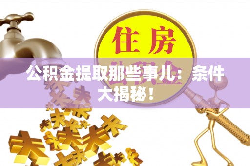 鄢陵公积金提取那些事儿：条件大揭秘！