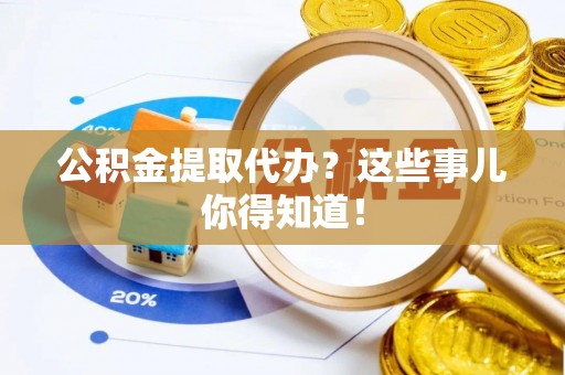鄢陵公积金提取代办？这些事儿你得知道！