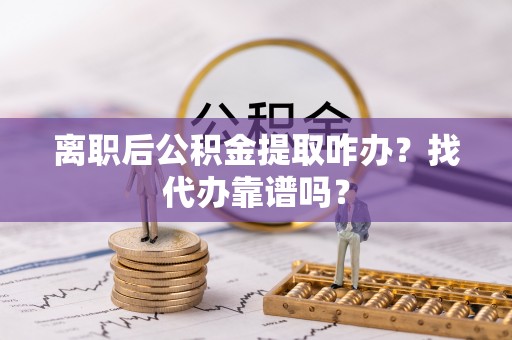鄢陵离职后公积金提取咋办？找代办靠谱吗？