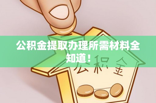 鄢陵公积金提取办理所需材料全知道！