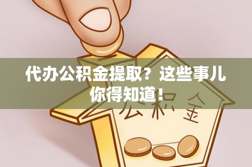 鄢陵代办公积金提取？这些事儿你得知道！