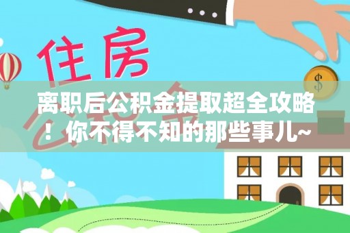鄢陵离职后公积金提取超全攻略！你不得不知的那些事儿~