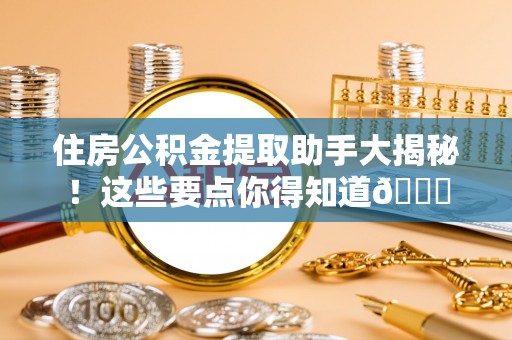 鄢陵住房公积金提取助手大揭秘！这些要点你得知道😎