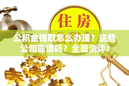 鄢陵公积金提取怎么办理？这些公司靠谱吗？全面测评！