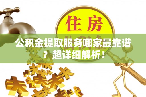 鄢陵公积金提取服务哪家最靠谱？超详细解析！