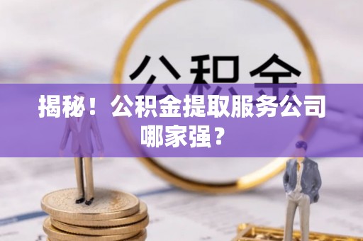 鄢陵揭秘！公积金提取服务公司哪家强？