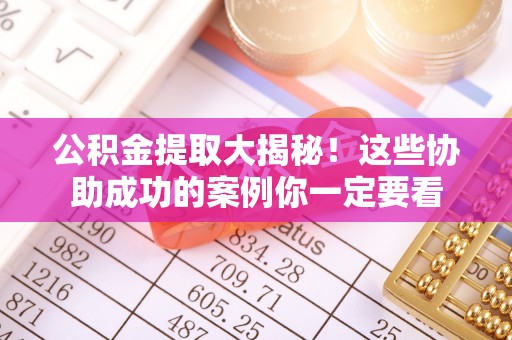 鄢陵公积金提取大揭秘！这些协助成功的案例你一定要看
