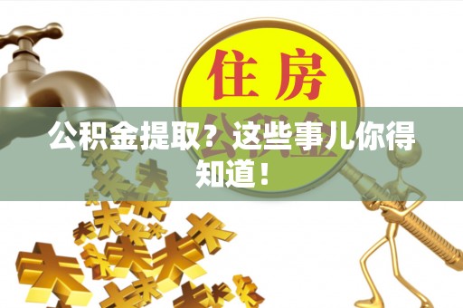 鄢陵公积金提取？这些事儿你得知道！
