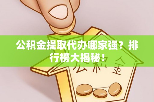 鄢陵公积金提取代办哪家强？排行榜大揭秘！