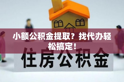 鄢陵小额公积金提取？找代办轻松搞定！