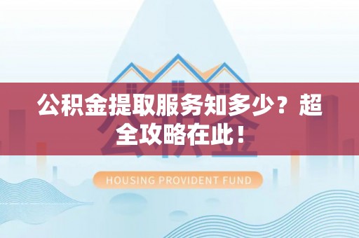 鄢陵公积金提取服务知多少？超全攻略在此！