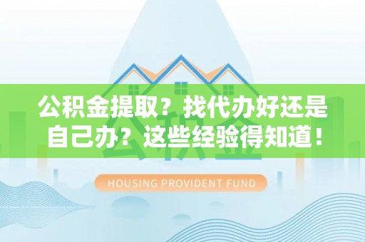 鄢陵公积金提取？找代办好还是自己办？这些经验得知道！