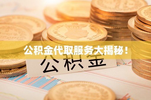 鄢陵公积金代取服务大揭秘！