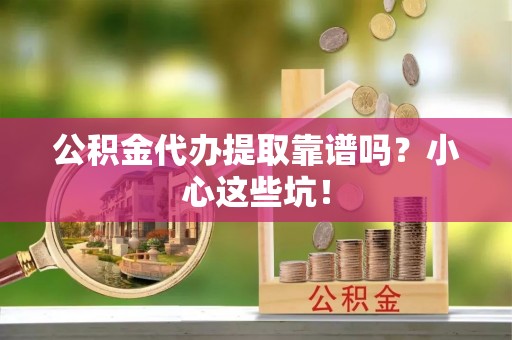 鄢陵公积金代办提取靠谱吗？小心这些坑！