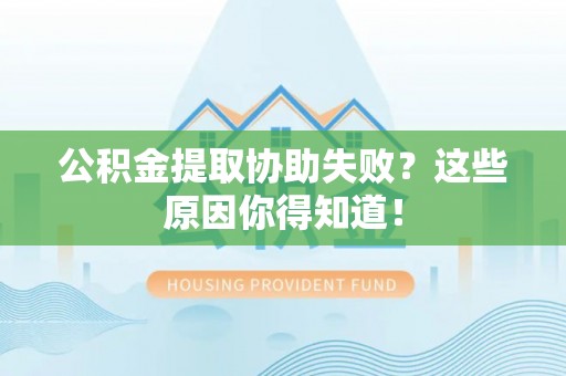 鄢陵公积金提取协助失败？这些原因你得知道！