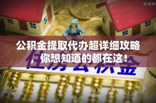 鄢陵公积金提取代办超详细攻略，你想知道的都在这！