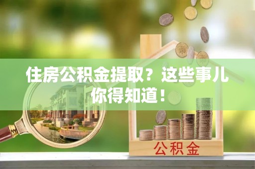 鄢陵住房公积金提取？这些事儿你得知道！