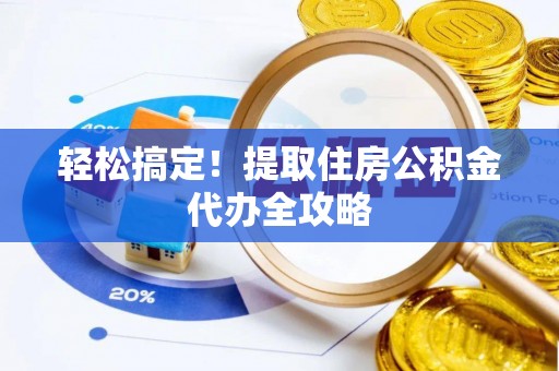 鄢陵轻松搞定！提取住房公积金代办全攻略