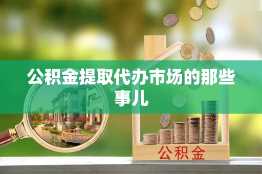 鄢陵公积金提取代办市场的那些事儿