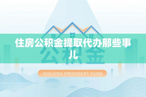 鄢陵住房公积金提取代办那些事儿