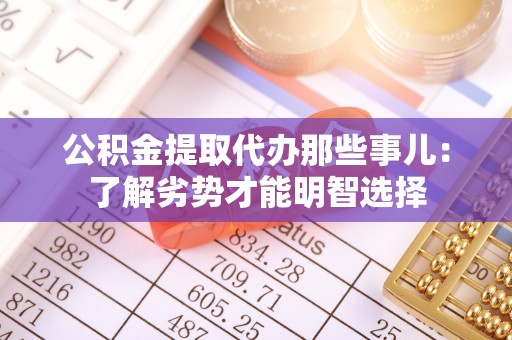 鄢陵公积金提取代办那些事儿：了解劣势才能明智选择