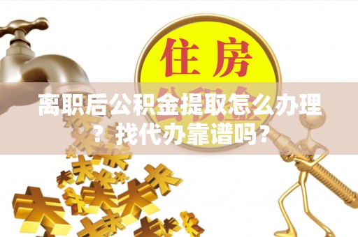 鄢陵离职后公积金提取怎么办理？找代办靠谱吗？